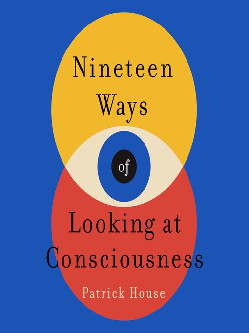 Title details for Nineteen Ways of Looking at Consciousness by Patrick House - Available